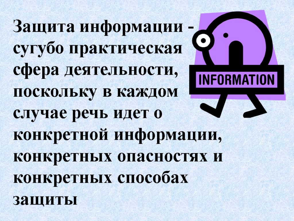 Защита информации - сугубо практическая сфера деятельности, поскольку в каждом случае речь идет о